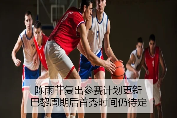 陈雨菲复出参赛计划更新 巴黎周期后首秀时间仍待定